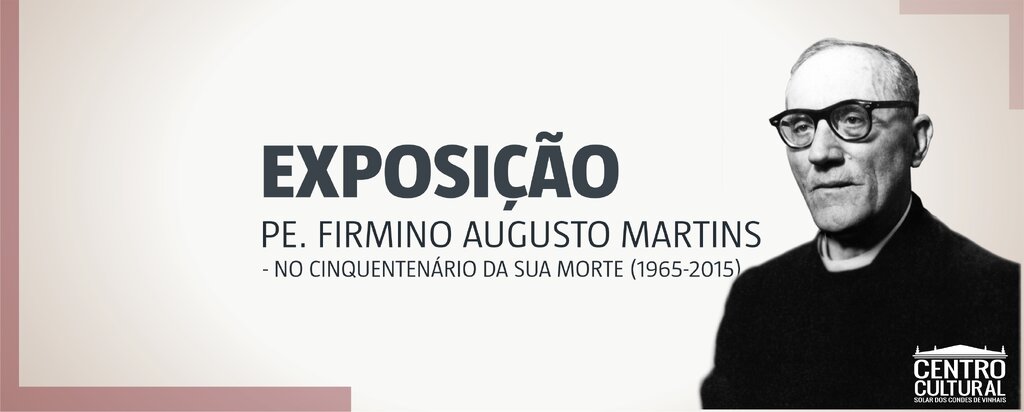 Exposição "Pe. Firmino Augusto Martins - No cinquentenário da sua morte"